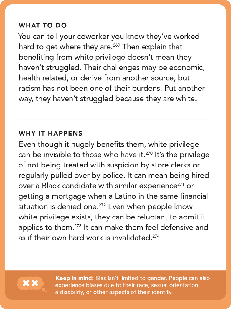Back of card: What to do - You can tell your coworker you know they’ve worked hard to get where they are. Then explain that benefiting from white privilege doesn’t mean they haven’t struggled. Their challenges may be economic, health related, or derive from another source, but racism has not been one of their burdens. Put another way, they haven’t struggled because they are white.